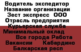 Водитель-экспедитор › Название организации ­ Зест-экспресс, ООО › Отрасль предприятия ­ Курьерская служба › Минимальный оклад ­ 50 000 - Все города Работа » Вакансии   . Кабардино-Балкарская респ.